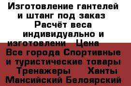 Изготовление гантелей и штанг под заказ. Расчёт веса индивидуально и изготовлени › Цена ­ 1 - Все города Спортивные и туристические товары » Тренажеры   . Ханты-Мансийский,Белоярский г.